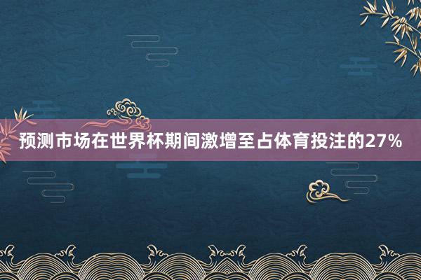 预测市场在世界杯期间激增至占体育投注的27%