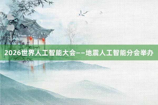 2026世界人工智能大会——地震人工智能分会举办